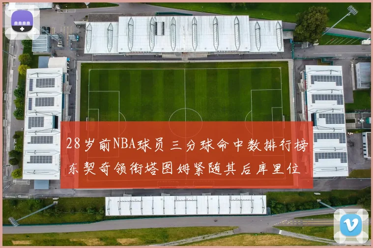 28岁前NBA球员三分球命中数排行榜东契奇领衔塔图姆紧随其后库里位列第三