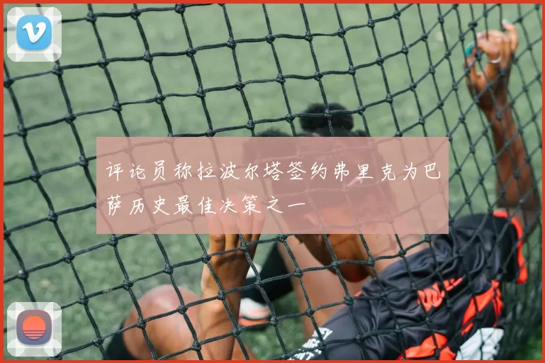 评论员称拉波尔塔签约弗里克为巴萨历史最佳决策之一