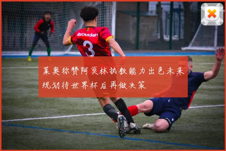 莱奥称赞阿莫林执教能力出色未来规划待世界杯后再做决策