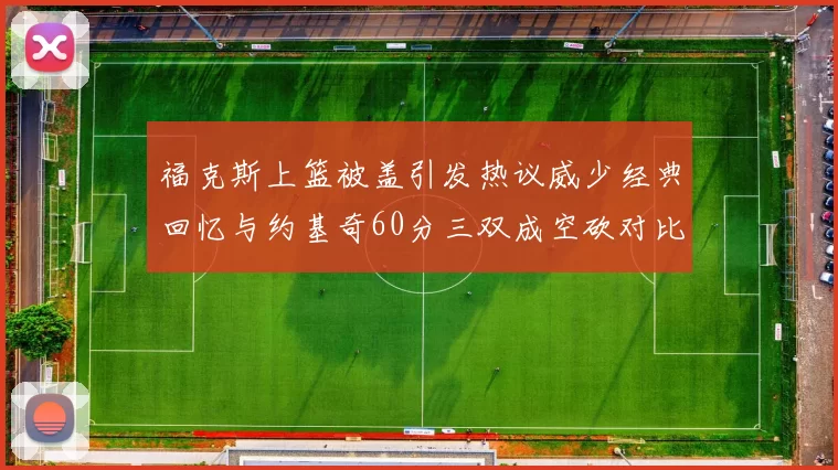 福克斯上篮被盖引发热议威少经典回忆与约基奇60分三双成空砍对比