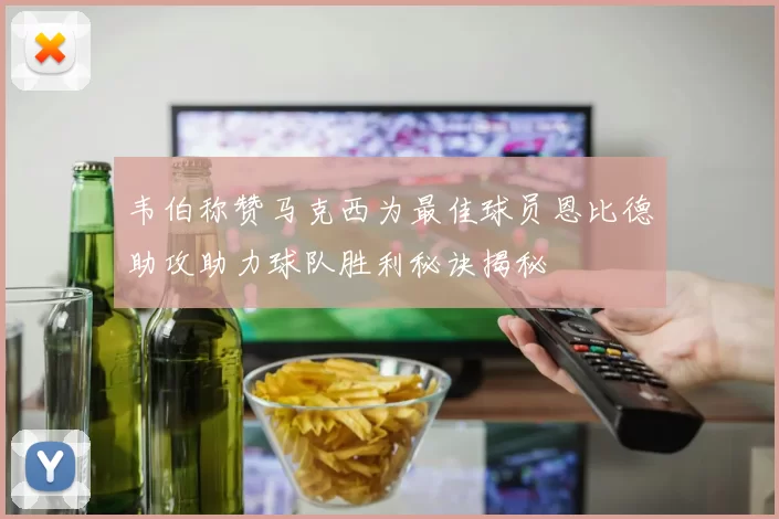 韦伯称赞马克西为最佳球员恩比德助攻助力球队胜利秘诀揭秘