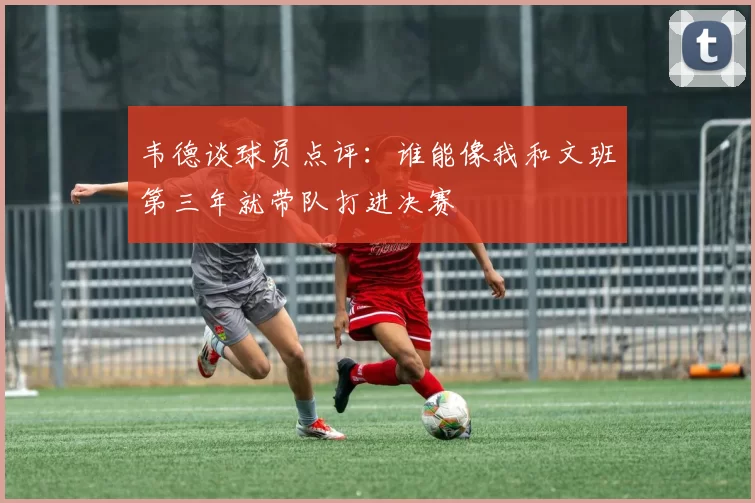 韦德谈球员点评：谁能像我和文班第三年就带队打进决赛