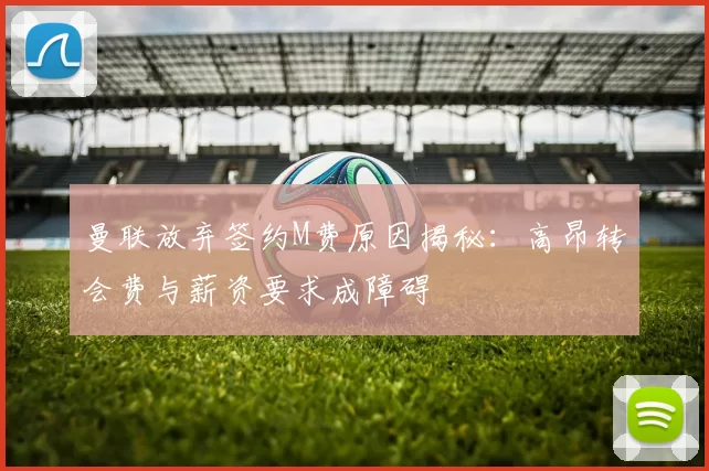 曼联放弃签约M费原因揭秘：高昂转会费与薪资要求成障碍