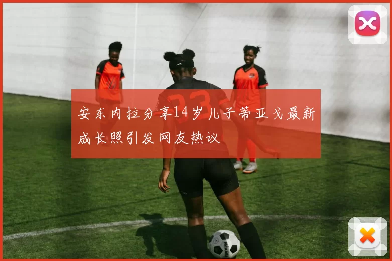 安东内拉分享14岁儿子蒂亚戈最新成长照引发网友热议