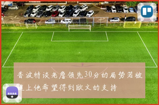 香波特谈老詹领先30分的局势若被追上他希望得到欧文的支持