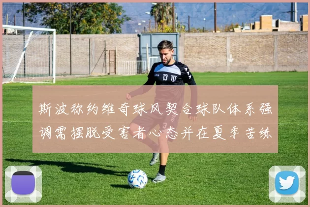 斯波称约维奇球风契合球队体系强调需摆脱受害者心态并在夏季苦练