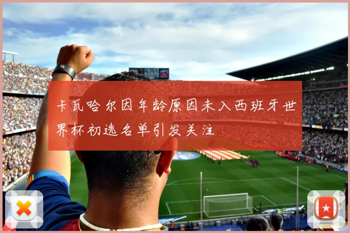 卡瓦哈尔因年龄原因未入西班牙世界杯初选名单引发关注